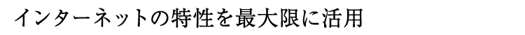 インターネットの特性を最大限に活用